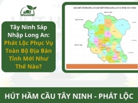 Tây Ninh Sáp Nhập Long An: Phát Lộc Phục Vụ Toàn Bộ Địa Bàn Tỉnh Mới Như Thế Nào?