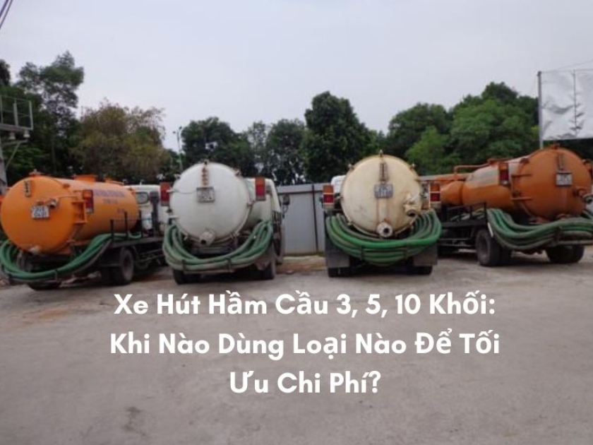 Xe Hút Hầm Cầu 3, 5, 10 Khối: Khi Nào Dùng Loại Nào Để Tối Ưu Chi Phí? Xe Hút Hầm Cầu 3, 5, 10 Khối: Khi Nào Dùng Loại Nào Để Tối Ưu Chi Phí?